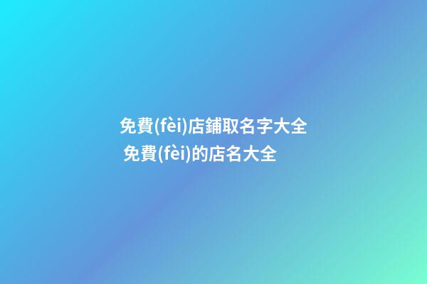 免費(fèi)店鋪取名字大全 免費(fèi)的店名大全-第1張-店鋪起名-玄機(jī)派